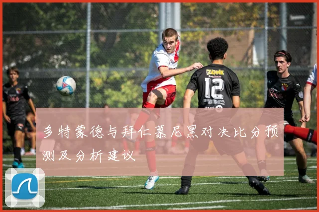 多特蒙德与拜仁慕尼黑对决比分预测及分析建议