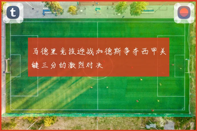 马德里竞技迎战加德斯争夺西甲关键三分的激烈对决