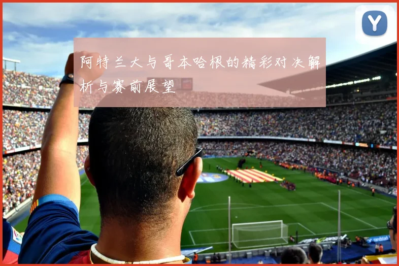 阿特兰大与哥本哈根的精彩对决解析与赛前展望