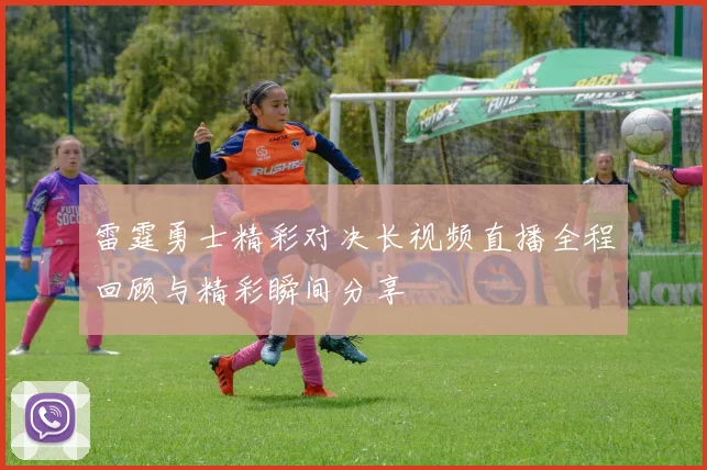 雷霆勇士精彩对决长视频直播全程回顾与精彩瞬间分享